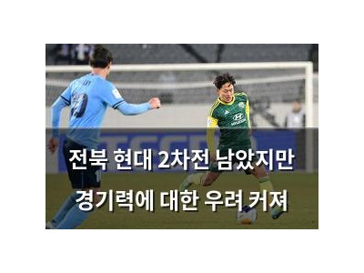 전북 현대 2차전 남았지만 경기력에 대한 우려 커져