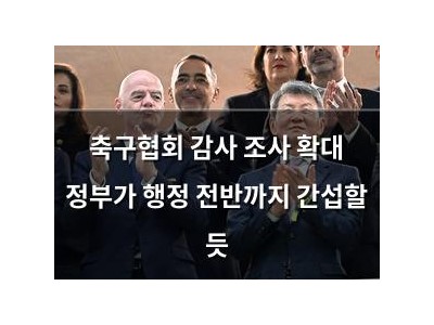 축구협회 감사 조사 확대 정부가 행정 전반까지 간섭할 듯