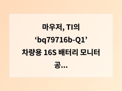마우저, TI의 ‘bq79716b-Q1’ 차량용 16S 배터리 모니터 공급