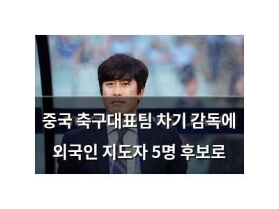 중국 축구대표팀 차기 감독에 외국인 지도자 5명 후보로