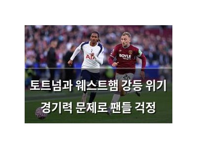 토트넘과 웨스트햄 강등 위기 경기력 문제로 팬들 걱정