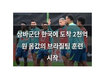 삼바군단 한국에 도착 2천억 원 몸값의 브라질팀 훈련 시작