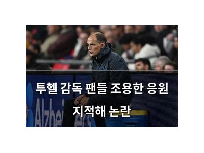 투헬 감독 팬들 조용한 응원 지적해 논란