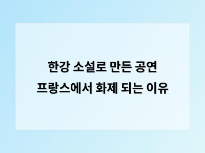 한강 소설을 원작으로 한 프랑스 공연이 역사적 상처를 예술로 풀어내다