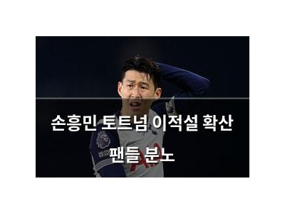손흥민 토트넘 이적설 확산 팬들 분노
