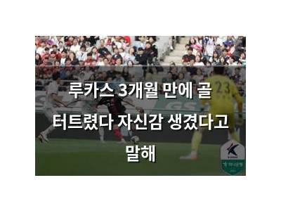 루카스 3개월 만에 골 터트렸다 자신감 생겼다고 말해