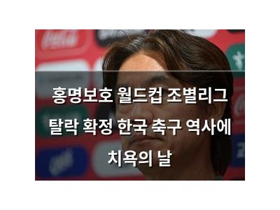 홍명보호 월드컵 조별리그 탈락 확정 한국 축구 역사에 치욕의 날