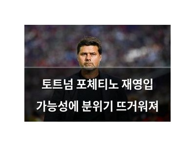 토트넘 포체티노 재영입 가능성에 분위기 뜨거워져