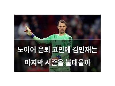 노이어 은퇴 고민에 김민재는 마지막 시즌을 불태울까
