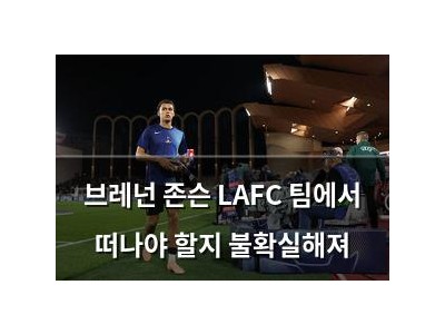 브레넌 존슨 LAFC 팀에서 떠나야 할지 불확실해져