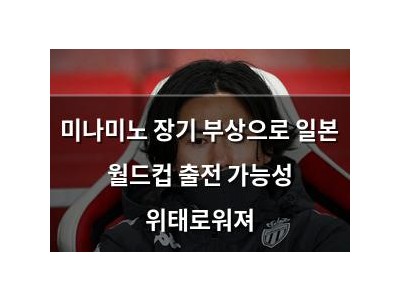 미나미노 장기 부상으로 일본 월드컵 출전 가능성 위태로워져