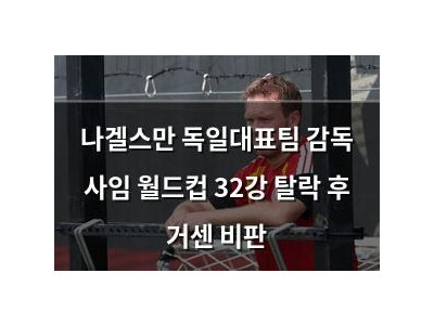나겔스만 독일대표팀 감독 사임 월드컵 32강 탈락 후 거센 비판