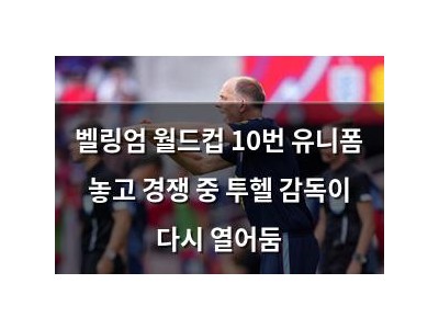 벨링엄 월드컵 10번 유니폼 놓고 경쟁 중 투헬 감독이 다시 열어둠