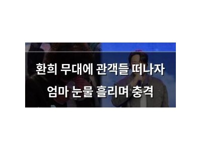 환희 무대에 관객들 떠나자 엄마 눈물 흘리며 충격