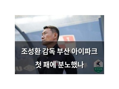 조성환 감독 부산 아이파크 첫 패에 분노했나