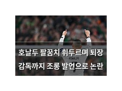 호날두 팔꿈치 휘두르며 퇴장 감독까지 조롱 발언으로 논란