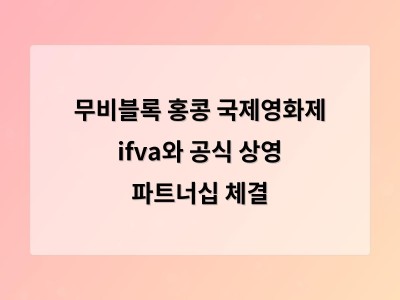 무비블록 홍콩 국제영화제 ifva와 공식 상영 파트너십 체결
