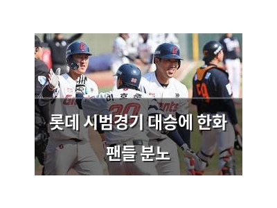 롯데 시범경기 대승에 한화 팬들 분노