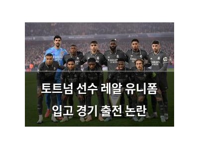 토트넘 선수 레알 유니폼 입고 경기 출전 논란
