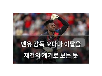 맨유 감독 오나나 이탈을 재건의 계기로 보는 듯