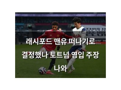 래시포드 맨유 떠나기로 결정했나 토트넘 영입 주장 나와